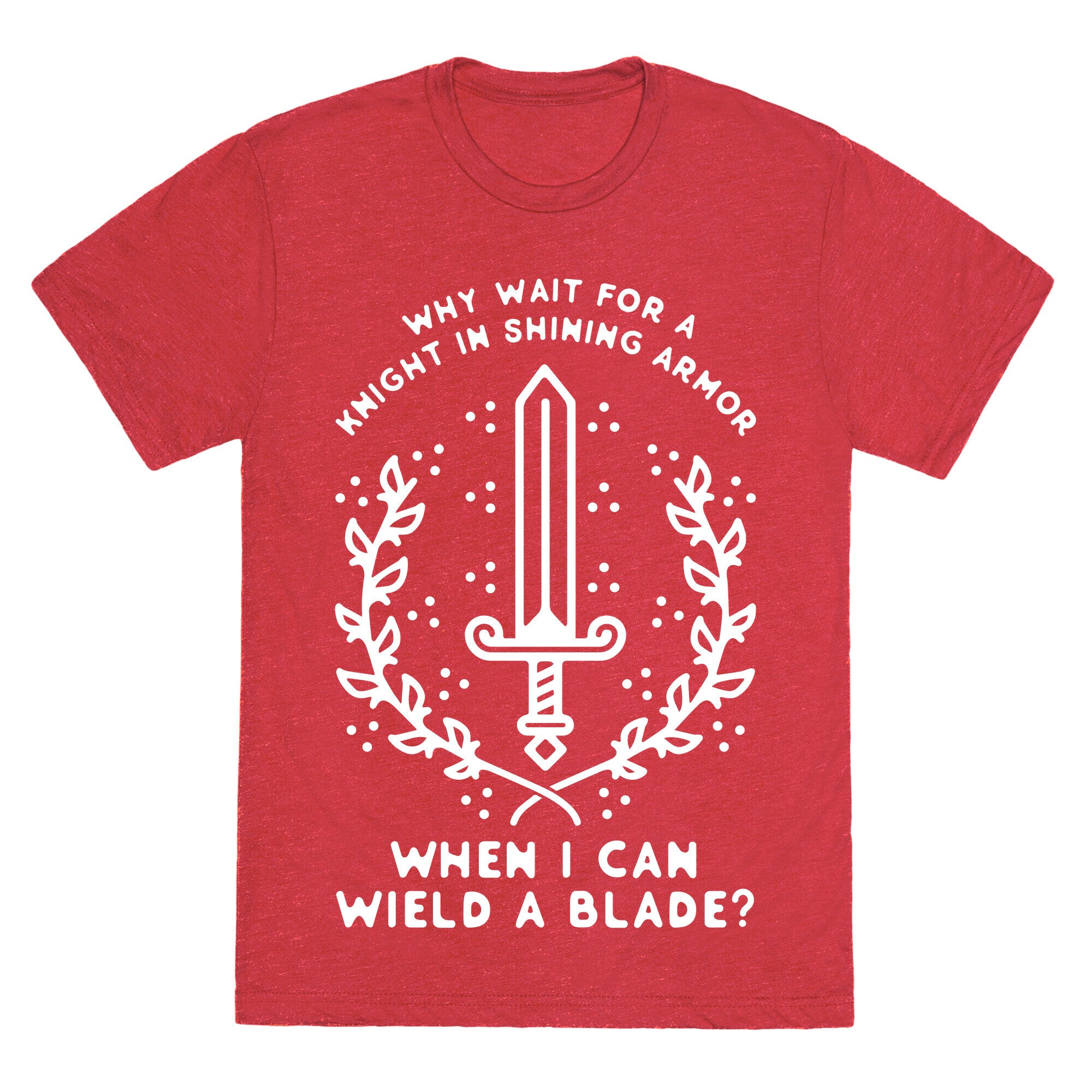 Why Wait for a Knight in Shining Armor When I Can Wield a 
Blade? Unisex Triblend Tee